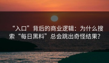 “入口”背后的商业逻辑：为什么搜索“每日黑料”总会跳出奇怪结果？