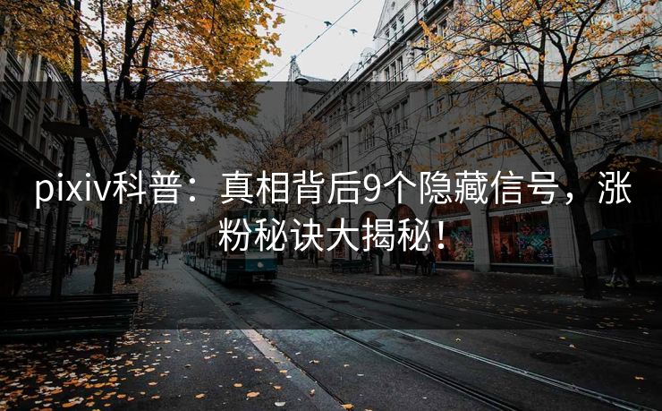 pixiv科普：真相背后9个隐藏信号，涨粉秘诀大揭秘！