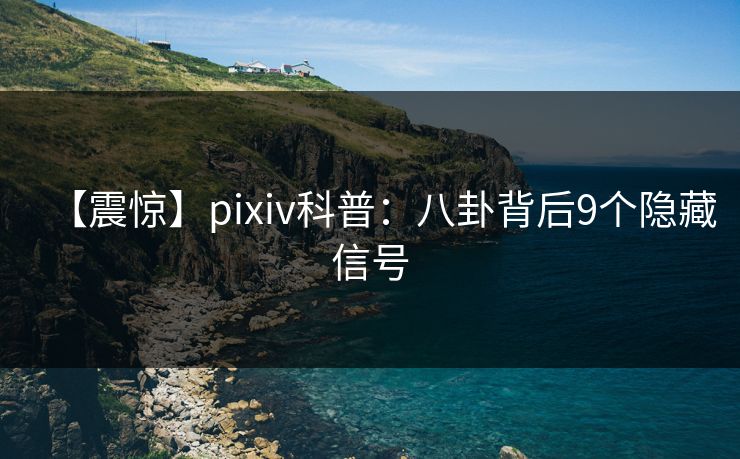 【震惊】pixiv科普：八卦背后9个隐藏信号