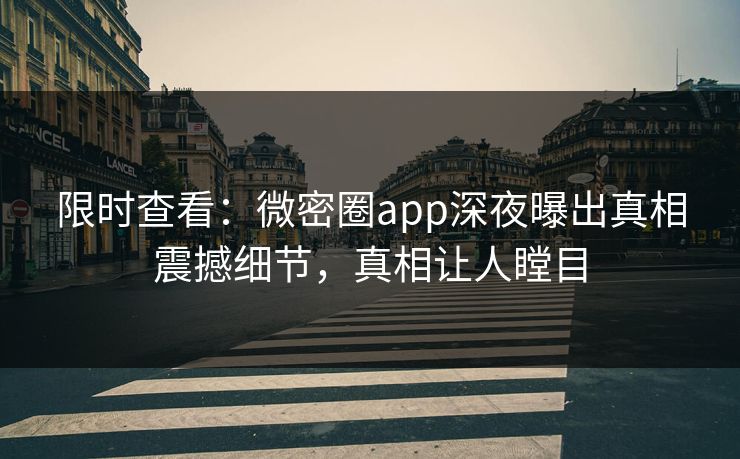 限时查看:微密圈app深夜曝出真相震撼细节,真相让人瞠目 限时查看:微密圈app深夜曝出真相震撼细节,真相让人瞠目