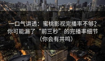 一口气讲透：蜜桃影视完播率不够？你可能漏了“前三秒”的完播率细节（你会有共鸣）