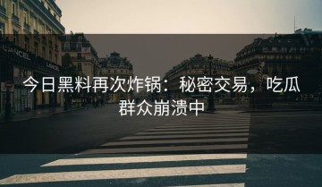 今日黑料再次炸锅：秘密交易，吃瓜群众崩溃中