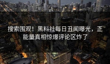 搜索围观！黑料社每日丑闻曝光，正能量真相惊爆评论区炸了