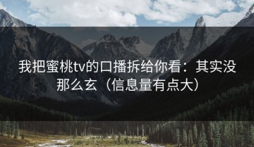 我把蜜桃tv的口播拆给你看：其实没那么玄（信息量有点大）