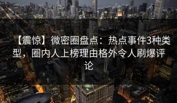 【震惊】微密圈盘点：热点事件3种类型，圈内人上榜理由格外令人刷爆评论