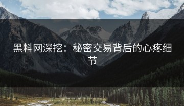 黑料网深挖：秘密交易背后的心疼细节