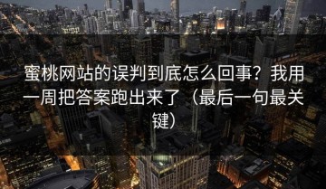 蜜桃网站的误判到底怎么回事？我用一周把答案跑出来了（最后一句最关键）