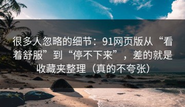 很多人忽略的细节：91网页版从“看着舒服”到“停不下来”，差的就是收藏夹整理（真的不夸张）