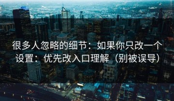 很多人忽略的细节：如果你只改一个设置：优先改入口理解（别被误导）