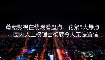 蘑菇影视在线观看盘点：花絮5大爆点，圈内人上榜理由彻底令人无法置信