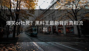 爆笑or社死？黑料王最新背后真相流出