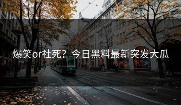 爆笑or社死？今日黑料最新突发大瓜