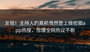 发现！主持人的真相竟然登上微密圈app热搜，惊爆全网热议不断
