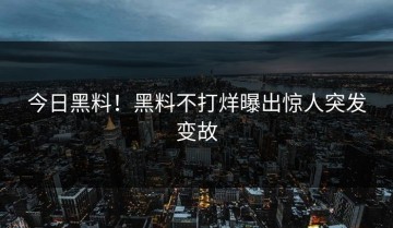 今日黑料！黑料不打烊曝出惊人突发变故