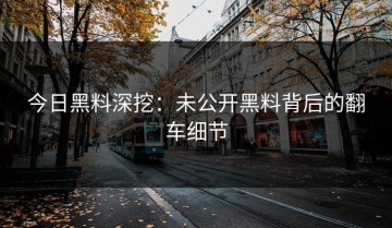 今日黑料深挖：未公开黑料背后的翻车细节