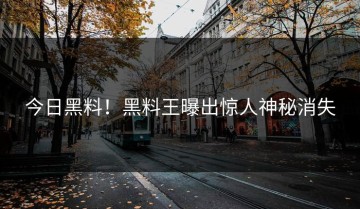 今日黑料！黑料王曝出惊人神秘消失