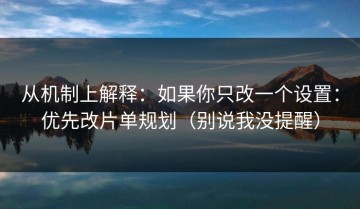 从机制上解释：如果你只改一个设置：优先改片单规划（别说我没提醒）