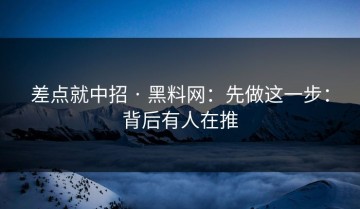 差点就中招 · 黑料网：先做这一步：背后有人在推