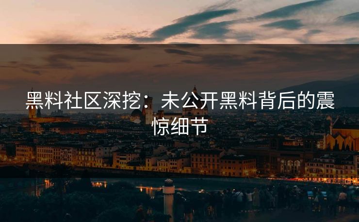黑料社区深挖：未公开黑料背后的震惊细节