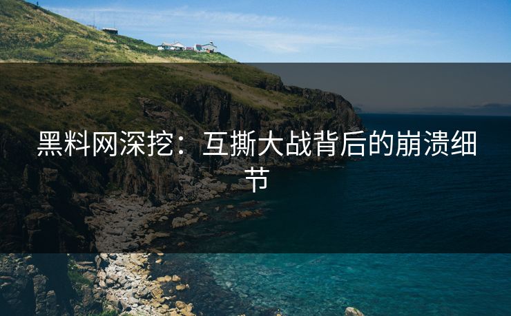 黑料网深挖：互撕大战背后的崩溃细节