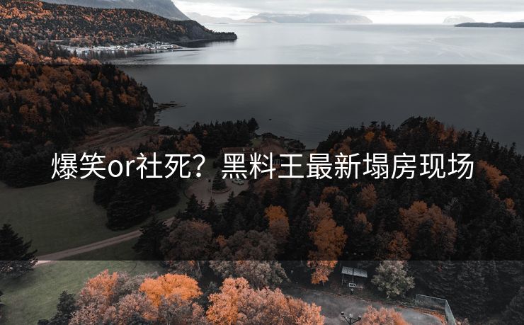 爆笑or社死？黑料王最新塌房现场