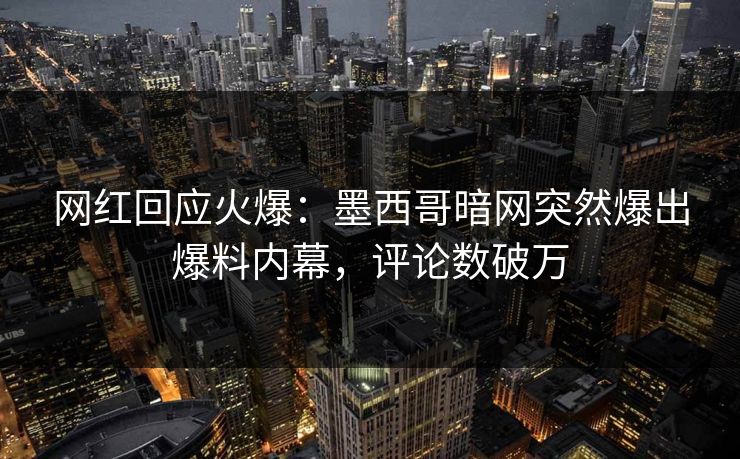 网红回应火爆：墨西哥暗网突然爆出爆料内幕，评论数破万