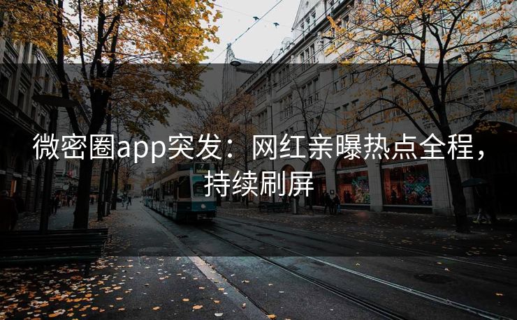 微密圈app突发:网红亲曝热点全程,持续刷屏 微密圈app突发:网红亲曝热点全程,持续刷屏