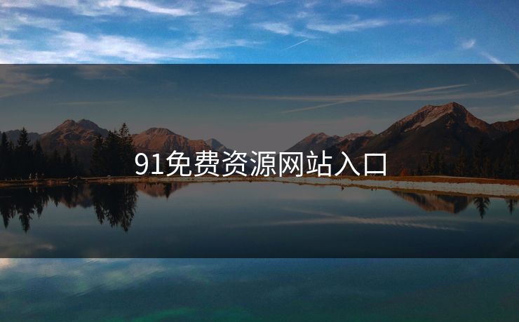 91免费资源网站入口 91免费资源网站入口