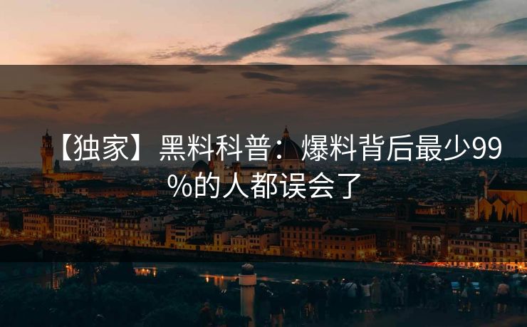 【独家】黑料科普:爆料背后最少99%的人都误会了 【独家】黑料科普:爆料背后最少99%的人都误会了