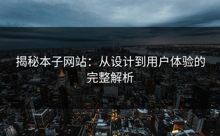 揭秘本子网站:从设计到用户体验的完整解析 揭秘本子网站:从设计到用户体验的完整解析