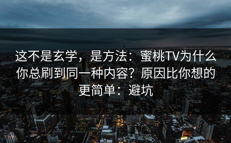 这不是玄学,是方法:蜜桃TV为什么你总刷到同一种内容?原因比你想的更简单:避坑 这不是玄学,是方法:蜜桃TV为什么你总刷到同一种内容?原因比你想的更简单:避坑